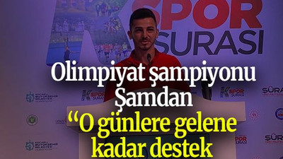 Olimpiyat şampiyonu Şamdan “O günlere gelene kadar destek olunmalı”